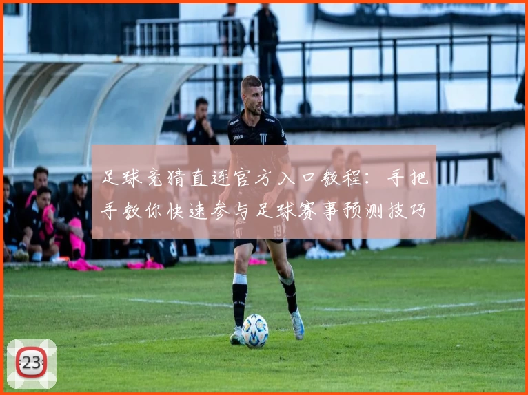 足球竞猜直连官方入口教程：手把手教你快速参与足球赛事预测技巧