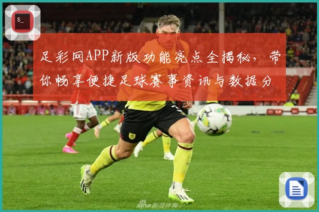 足彩网APP新版功能亮点全揭秘，带你畅享便捷足球赛事资讯与数据分析