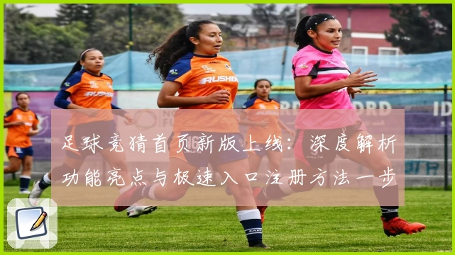 足球竞猜首页新版上线:深度解析功能亮点与极速入口注册方法一步搞定