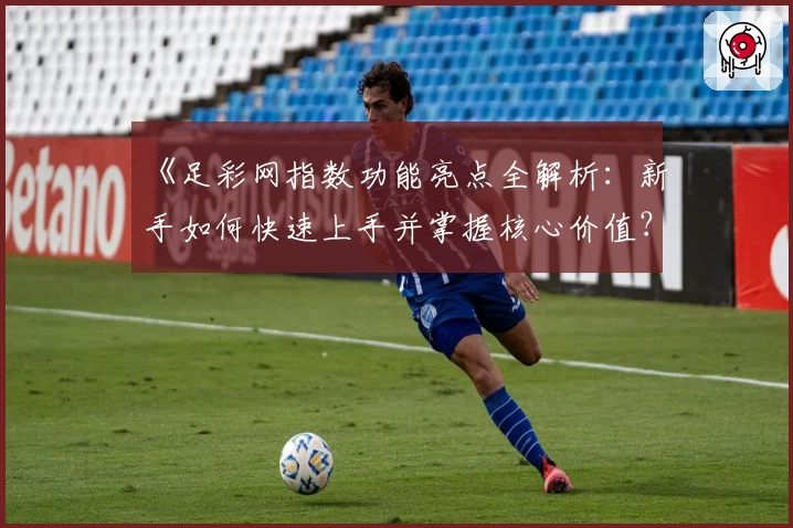 《足彩网指数功能亮点全解析：新手如何快速上手并掌握核心价值？》
