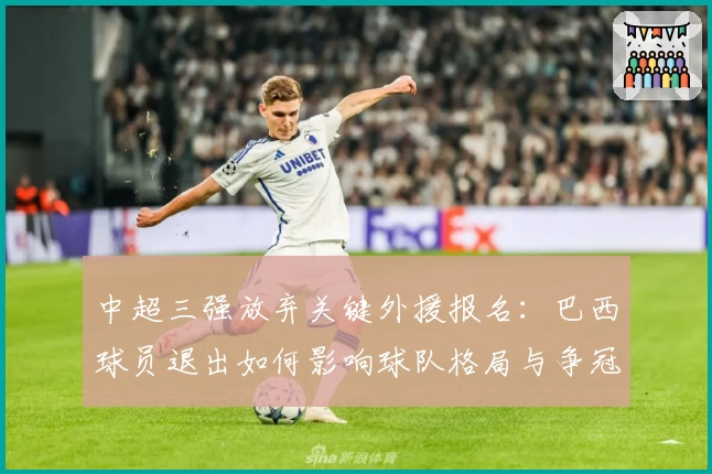 中超三强放弃关键外援报名：巴西球员退出如何影响球队格局与争冠前景？