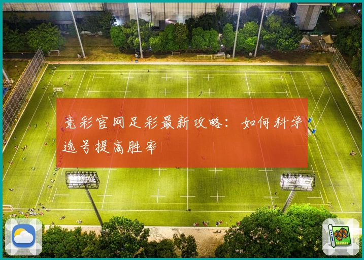 竞彩官网足彩最新攻略:如何科学选号提高胜率