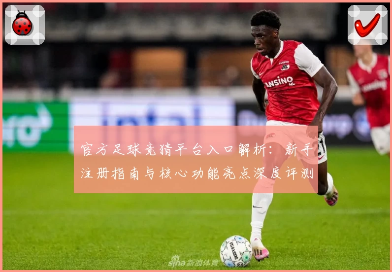 官方足球竞猜平台入口解析：新手注册指南与核心功能亮点深度评测