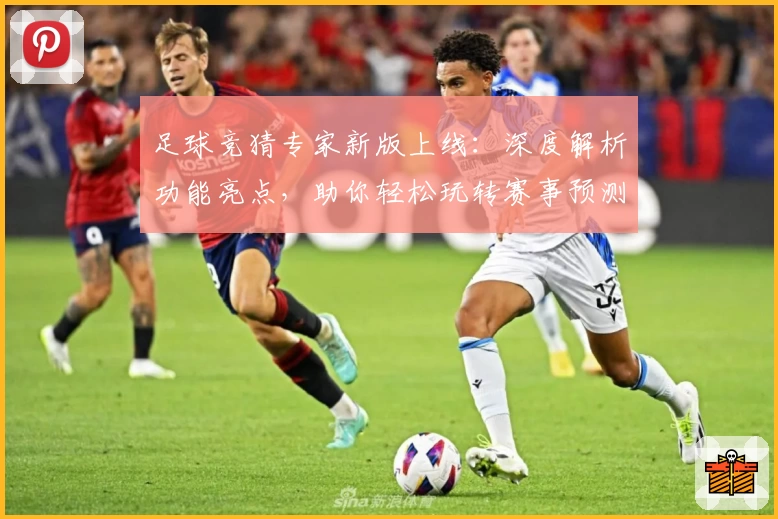 足球竞猜专家新版上线：深度解析功能亮点，助你轻松玩转赛事预测