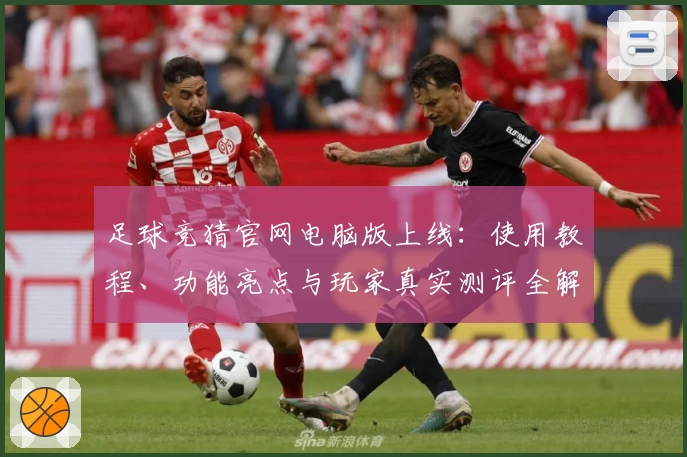 足球竞猜官网电脑版上线：使用教程、功能亮点与玩家真实测评全解析