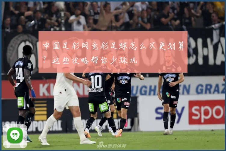 中国足彩网竞彩足球怎么买更划算?这些攻略帮你少踩坑