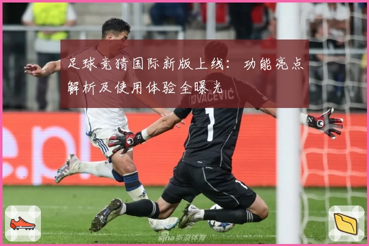 足球竞猜国际新版上线：功能亮点解析及使用体验全曝光