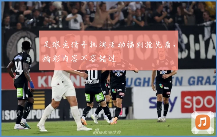 足球竞猜手机端活动福利抢先看，精彩内容不容错过