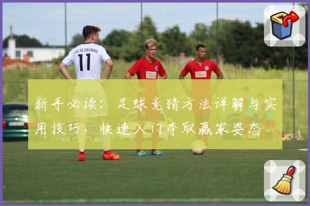 新手必读：足球竞猜方法详解与实用技巧，快速入门夺取赢家姿态