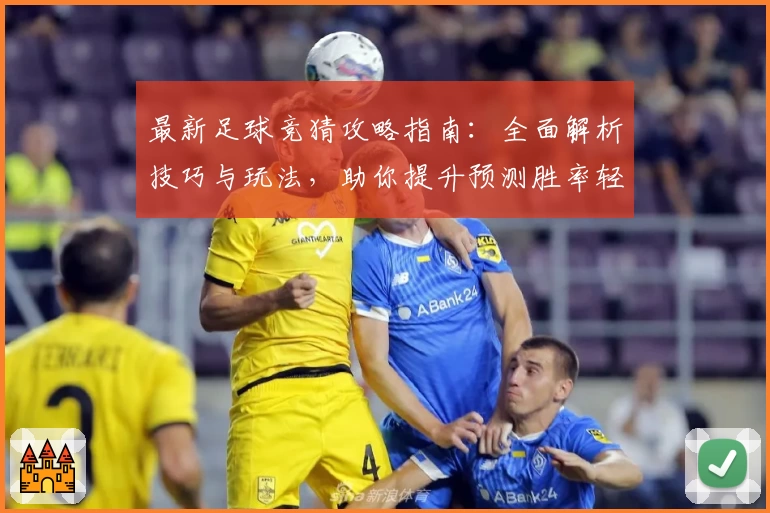 最新足球竞猜攻略指南：全面解析技巧与玩法，助你提升预测胜率轻松上手