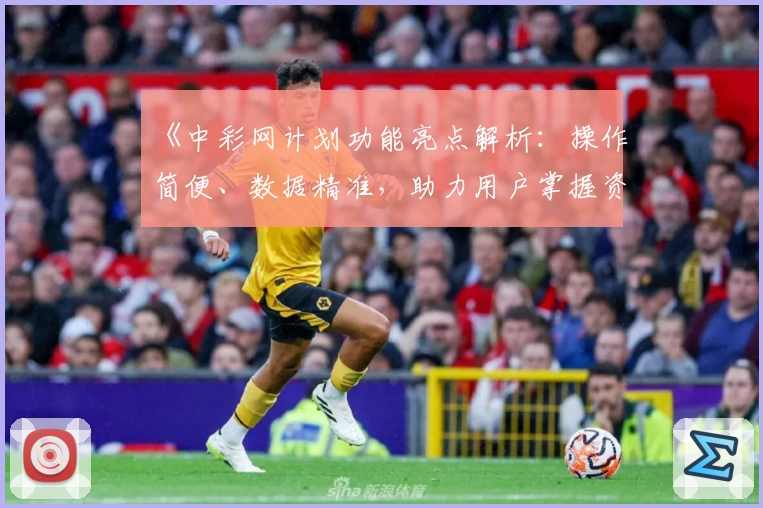 《中彩网计划功能亮点解析：操作简便、数据精准，助力用户掌握资讯新风向》