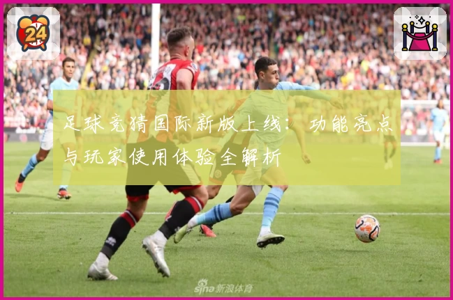 足球竞猜国际新版上线：功能亮点与玩家使用体验全解析