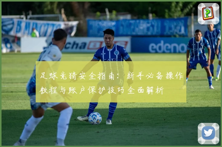 足球竞猜安全指南：新手必备操作教程与账户保护技巧全面解析