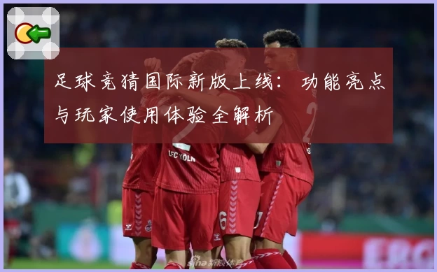 足球竞猜国际新版上线：功能亮点与玩家使用体验全解析