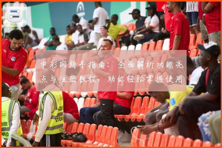 中彩网新手指南：全面解析功能亮点与注册教程，助你轻松掌握使用技巧
