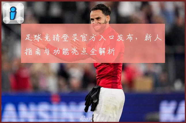 足球竞猜登录官方入口发布，新人指南与功能亮点全解析
