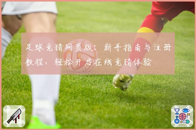 足球竞猜网页版：新手指南与注册教程，轻松开启在线竞猜体验
