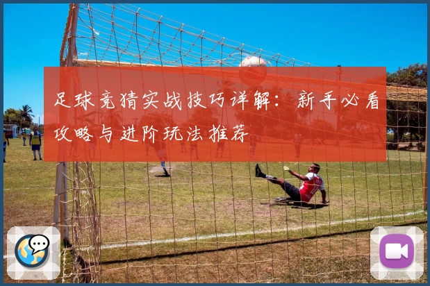 足球竞猜实战技巧详解：新手必看攻略与进阶玩法推荐