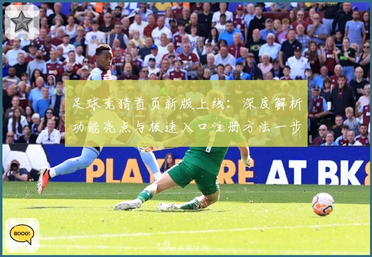 足球竞猜首页新版上线：深度解析功能亮点与极速入口注册方法一步搞定