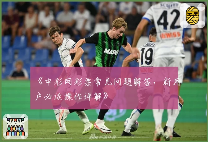 《中彩网彩票常见问题解答，新用户必读操作详解》