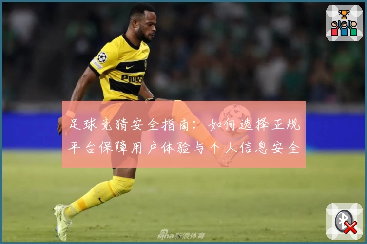 足球竞猜安全指南：如何选择正规平台保障用户体验与个人信息安全