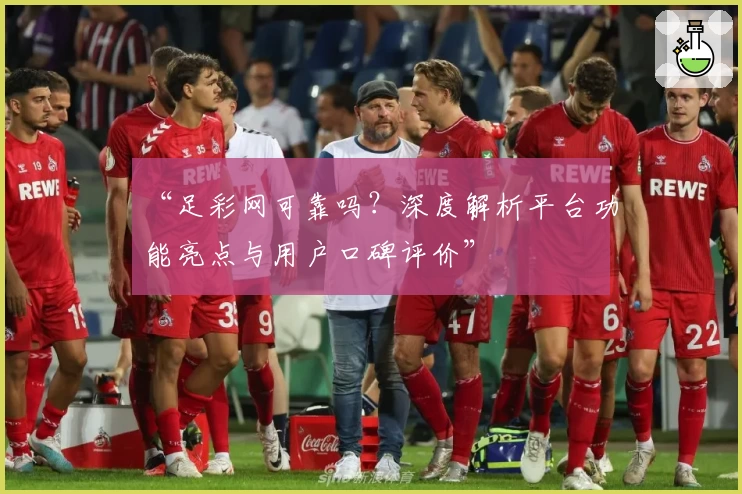 “足彩网可靠吗?深度解析平台功能亮点与用户口碑评价”
