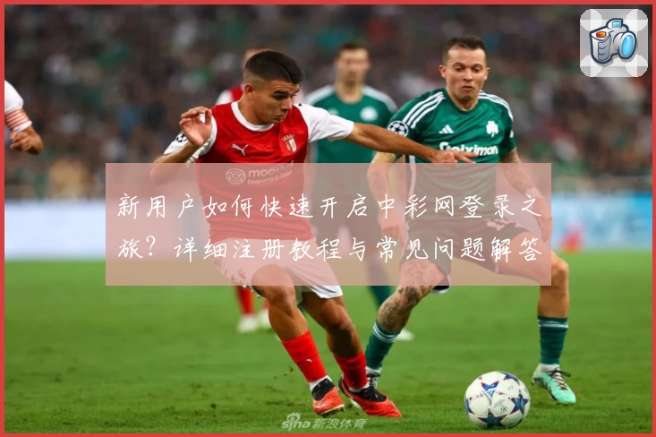 新用户如何快速开启中彩网登录之旅？详细注册教程与常见问题解答