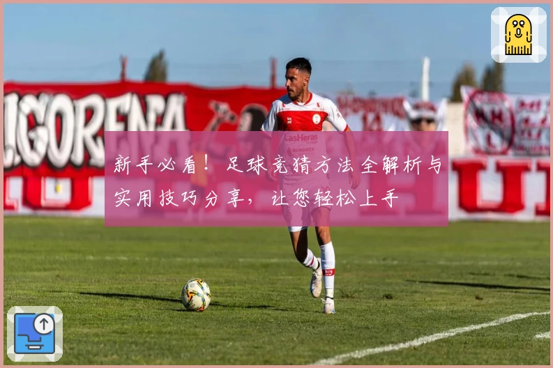 新手必看！足球竞猜方法全解析与实用技巧分享，让您轻松上手