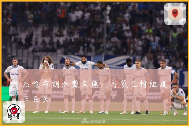 杰伦布朗加盟灰熊,与莫兰特组建三巨头