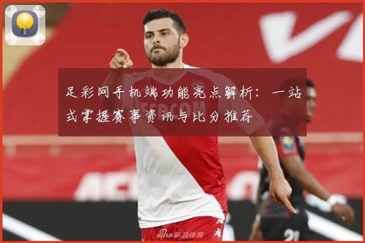 足彩网手机端功能亮点解析：一站式掌握赛事资讯与比分推荐