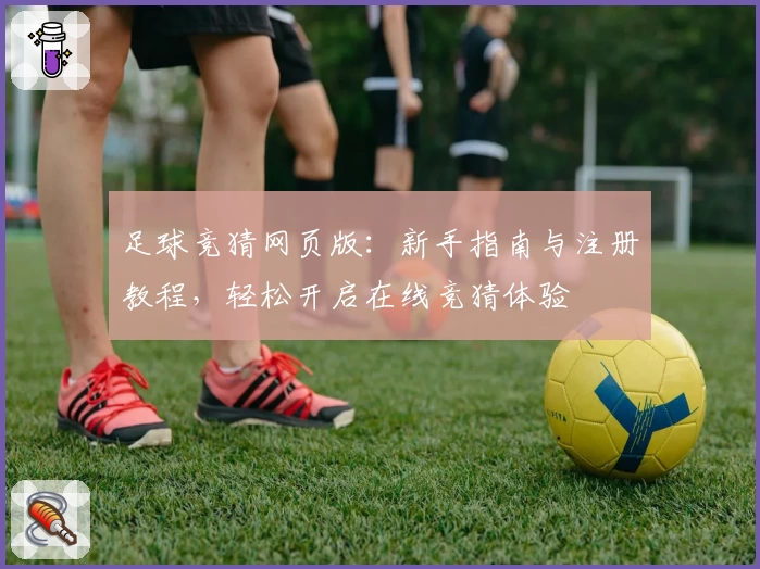 足球竞猜网页版：新手指南与注册教程，轻松开启在线竞猜体验