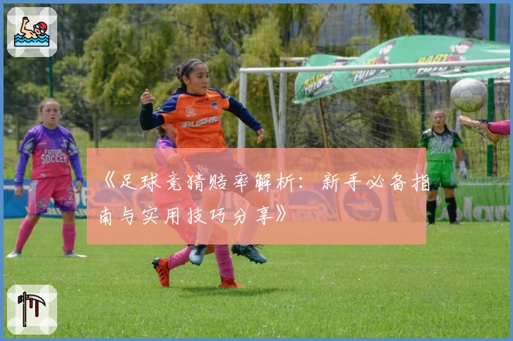《足球竞猜赔率解析：新手必备指南与实用技巧分享》