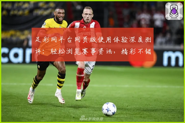 足彩网平台网页版使用体验深度测评：轻松浏览赛事资讯，精彩不错过