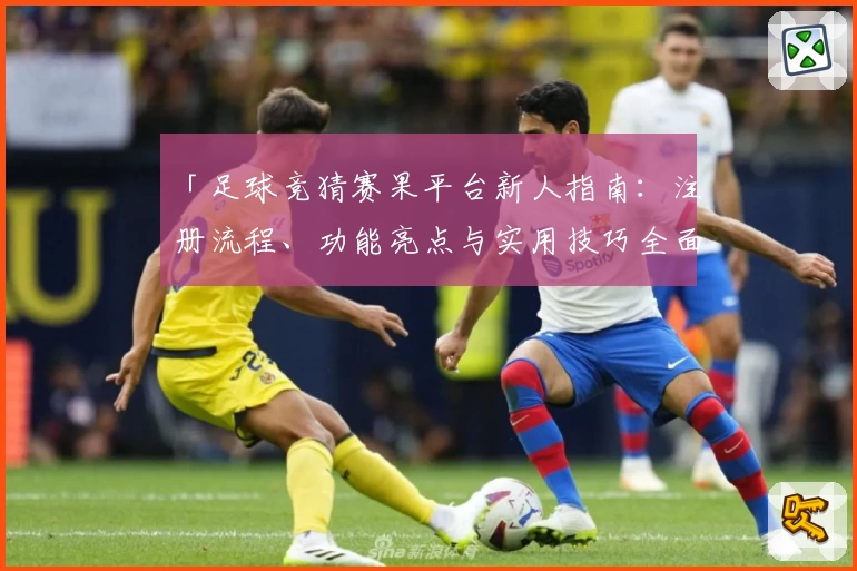 「足球竞猜赛果平台新人指南：注册流程、功能亮点与实用技巧全面解析」
