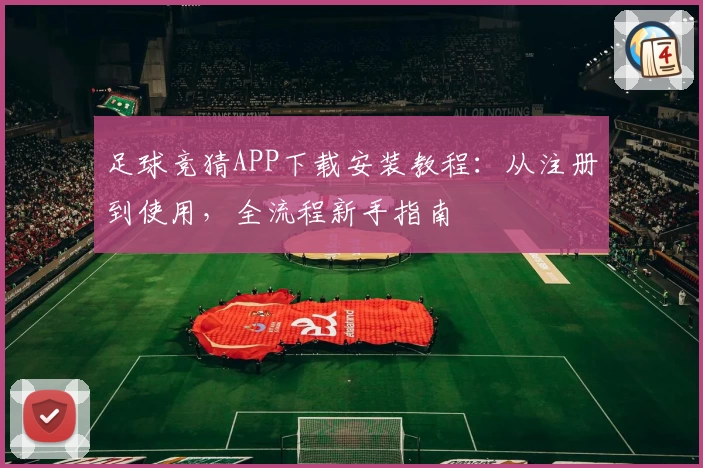 足球竞猜APP下载安装教程：从注册到使用，全流程新手指南