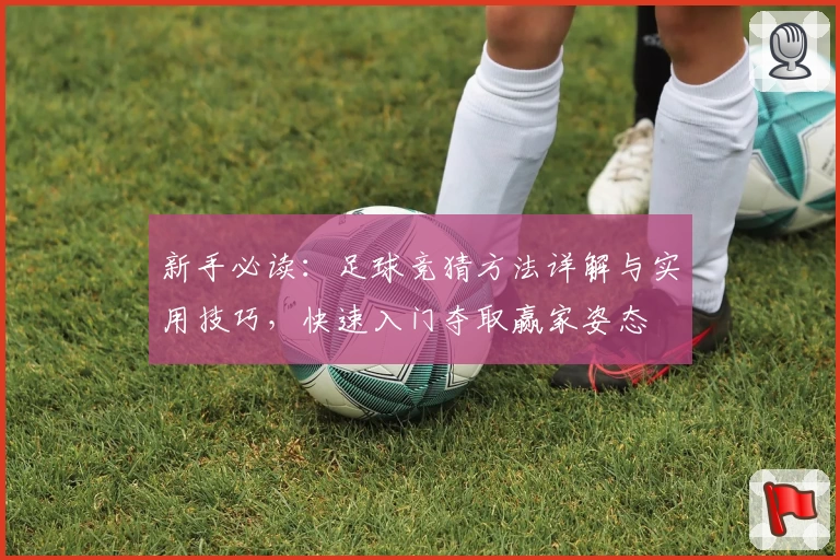 新手必读：足球竞猜方法详解与实用技巧，快速入门夺取赢家姿态