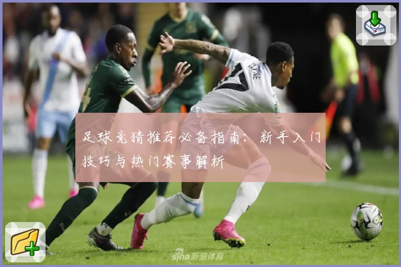足球竞猜推荐必备指南：新手入门技巧与热门赛事解析