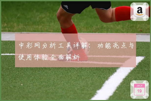 中彩网分析工具详解:功能亮点与使用体验全面解析