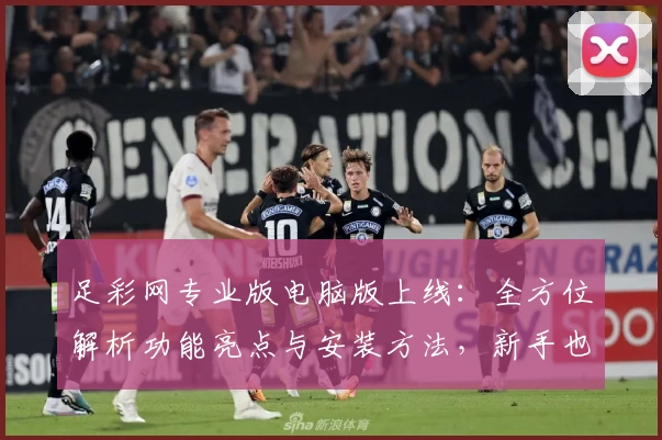 足彩网专业版电脑版上线：全方位解析功能亮点与安装方法，新手也能轻松上手